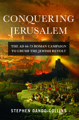 Conquering Jerusalem: The AD 66-73 Roman Campaign to Crush the Jewish Revolt