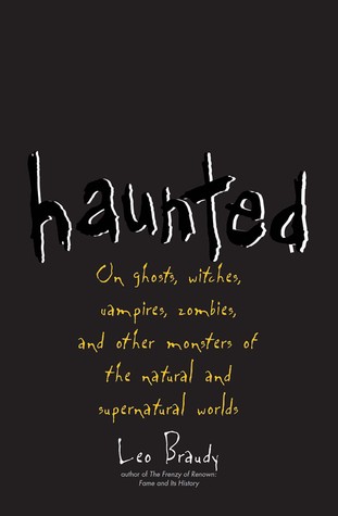 Haunted: On Ghosts, Witches, Vampires, Zombies, and Other Monsters of the Natural and Supernatural W