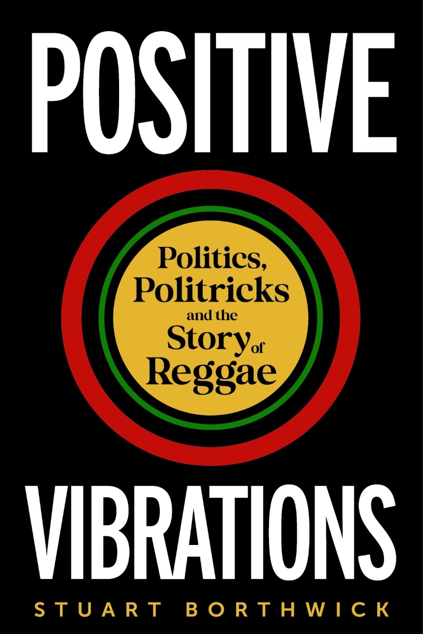 Positive Vibrations: Politics, Politricks and the Story of Reggae