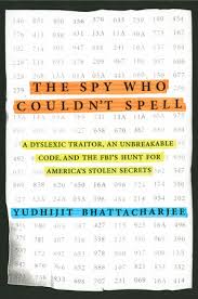 The Spy Who Couldn’t Spell: A Dyslexic Traitor, an Unbreakable Code, and the FBI’s Hunt for America’
