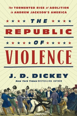 The Republic of Violence: The Tormented Rise of Abolition in Andrew Jackson’s America