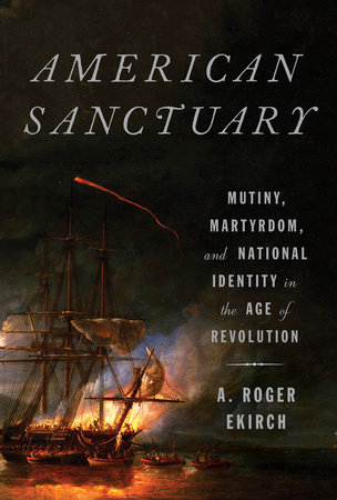 American Sanctuary: Mutiny, Martyrdom, and National Identity in the Age of Revolution