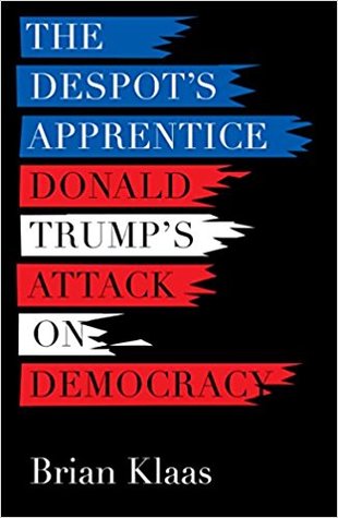 The Despot’s Apprentice: Donald Trump’s Attack on Democracy