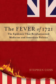 The Fever of 1721: The Epidemic that Revolutionized Medicine and American Politics