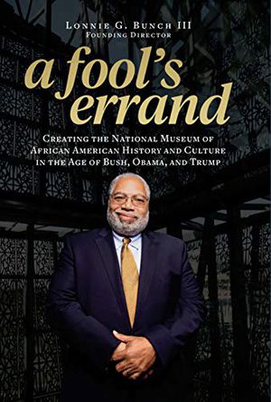 A Fool’s Errand: Creating the National Museum of African American History and Culture in the Age of Bush, Obama, and Trump