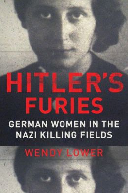 Hitler’s Furies: German Women in the Nazi’s Killing Fields