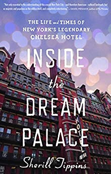 Inside the Dream Palace: The Life and Times of New York’s Legendary Chelsea Hotel