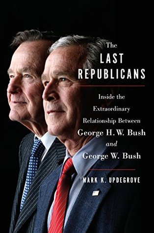 The Last Republicans: Inside the Extraordinary Relationship Between George H.W. Bush and George W. Bush