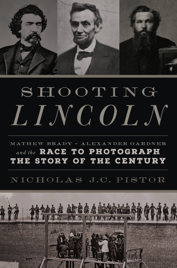 Shooting Lincoln: Mathew Brady, Alexander Gardner, and the Race to Photograph the Story of the Century