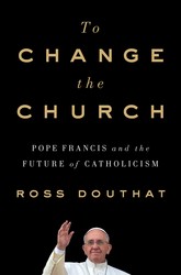 To Change the Church: Pope Francis and the Future of Catholicism