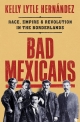 Bad Mexicans: Race, Empire & Revolution in the Borderlands