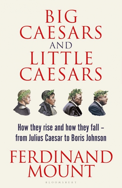 Big Caesars and Little Caesars: How They Rise and How They Fall — from Julius Caesar to Boris Johnson