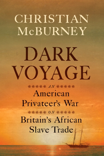 Dark Voyage: An American Privateer’s War on Britain’s African Slave Trade