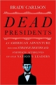 Dead Presidents: An American Adventure into the Strange Deaths and Surprising Afterlives of Our Nati