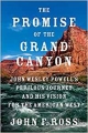 The Promise of the Grand Canyon: John Wesley Powell’s Perilous Journey and His Vision for the American West