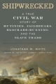Shipwrecked: A True Civil War Story of Mutinies, Jailbreaks, Blockade-Running, and the Slave Trade