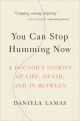 You Can Stop Humming Now: A Doctor’s Stories of Life, Death, and in Between